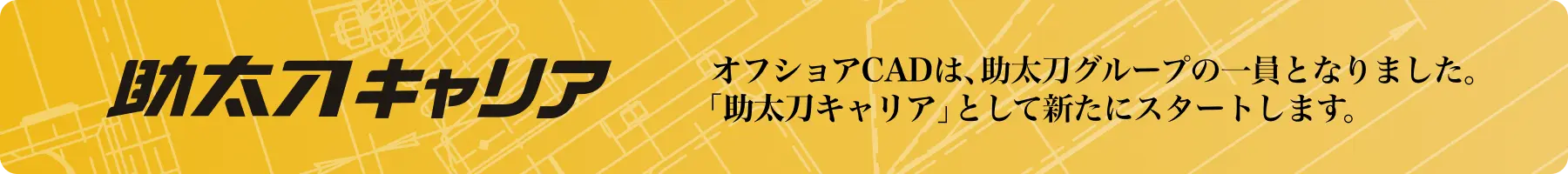 助太刀キャリア オフショアCADは、助太刀グループの一員となりました。「助太刀キャリア」として新たにスタートします。